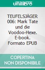 TEUFELSJÄGER 006: Mark Tate und die Voodoo-Hexe. E-book. Formato EPUB ebook