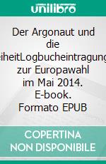 Der Argonaut und die FreiheitLogbucheintragungen zur Europawahl im Mai 2014. E-book. Formato EPUB ebook