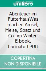 Abenteuer im FutterhausWas machen Amsel, Meise, Spatz und Co. im Winter. E-book. Formato EPUB ebook