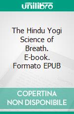 The Hindu Yogi Science of Breath. E-book. Formato EPUB ebook