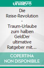Die Reise-Revolution - Traum-Urlaube zum halben GeldDer ultimative Ratgeber mit Tipps, Checklisten und allen wichtigen Infos zum Thema Haus- und Wohnungstausch. E-book. Formato EPUB ebook