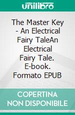 The Master Key - An Electrical Fairy TaleAn Electrical Fairy Tale. E-book. Formato EPUB ebook