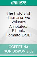The History of TasmaniaTwo Volumes Annotated. E-book. Formato EPUB ebook