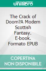 The Crack of Doom?A Modern Scottish Fantasy. E-book. Formato EPUB ebook