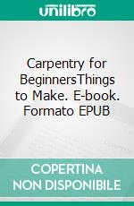 Carpentry for BeginnersThings to Make. E-book. Formato EPUB ebook