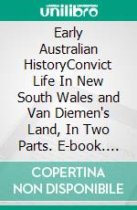 Early Australian HistoryConvict Life In New South Wales and Van Diemen's Land, In Two Parts. E-book. Formato EPUB ebook