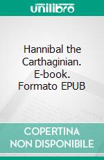Hannibal the Carthaginian. E-book. Formato EPUB ebook