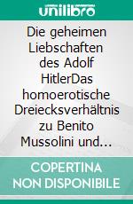 Die geheimen Liebschaften des Adolf HitlerDas homoerotische Dreiecksverhältnis zu Benito Mussolini und Albert Speer. E-book. Formato EPUB ebook