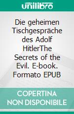 Die geheimen Tischgespräche des Adolf HitlerThe Secrets of the Evil. E-book. Formato EPUB ebook