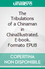 The Tribulations of a Chinaman in ChinaIllustrated. E-book. Formato EPUB ebook