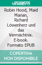 Robin Hood, Maid Marian, Richard Löwenherz und das Vermächtnis. E-book. Formato EPUB ebook