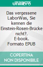 Das vergessene LaborWas, Sie kennen die Einstein-Rosen-Brücke nicht?. E-book. Formato EPUB ebook