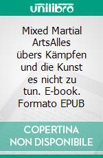 Mixed Martial ArtsAlles übers Kämpfen und die Kunst es nicht zu tun. E-book. Formato EPUB ebook