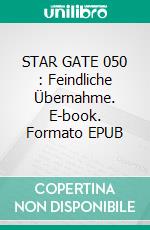 STAR GATE 050 : Feindliche Übernahme. E-book. Formato EPUB ebook