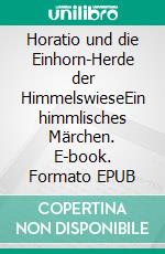 Horatio und die Einhorn-Herde der HimmelswieseEin himmlisches Märchen. E-book. Formato EPUB ebook