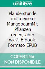 Plauderstunde mit meinem MangobaumMit Pflanzen reden, aber wie?. E-book. Formato EPUB ebook
