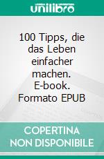 100 Tipps, die das Leben einfacher machen. E-book. Formato EPUB ebook