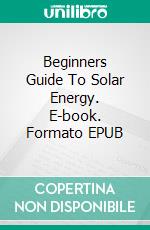 Beginners Guide To Solar Energy. E-book. Formato EPUB ebook