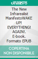 The New Infrarealist ManifestoWAKE UP! EVERYTHING! AGAIN!. E-book. Formato EPUB ebook
