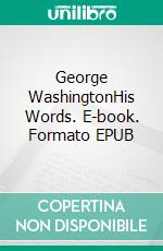George WashingtonHis Words. E-book. Formato EPUB ebook
