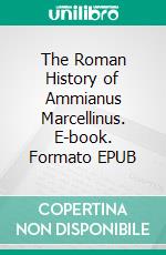 The Roman History of Ammianus Marcellinus. E-book. Formato EPUB ebook