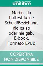 Martin, du hattest keine Schuld!Beziehung, die es so oder nie gab. E-book. Formato EPUB ebook