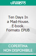 Ten Days In a Mad-House. E-book. Formato EPUB ebook