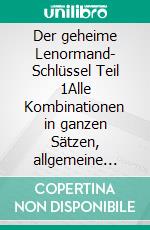 Der geheime Lenormand- Schlüssel Teil 1Alle Kombinationen in ganzen Sätzen, allgemeine Bedeutung. E-book. Formato EPUB ebook