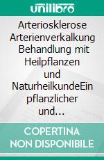 Arteriosklerose Arterienverkalkung    Behandlung mit Heilpflanzen und NaturheilkundeEin pflanzlicher und naturheilkundlicher Ratgeber. E-book. Formato EPUB ebook