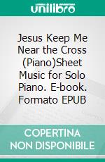 Jesus Keep Me Near the Cross (Piano)Sheet Music for Solo Piano. E-book. Formato EPUB ebook