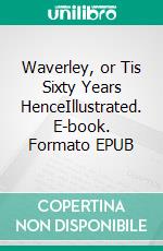 Waverley, or Tis Sixty Years HenceIllustrated. E-book. Formato EPUB ebook