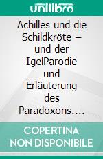 Achilles und die Schildkröte – und der IgelParodie und Erläuterung des Paradoxons. E-book. Formato EPUB ebook