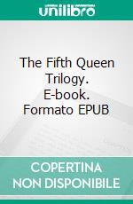 The Fifth Queen Trilogy. E-book. Formato EPUB ebook