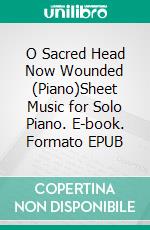 O Sacred Head Now Wounded (Piano)Sheet Music for Solo Piano. E-book. Formato EPUB ebook