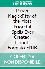 Power MagickFifty of the Most Powerful Spells Ever Created. E-book. Formato EPUB ebook