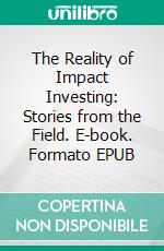 The Reality of Impact Investing: Stories from the Field. E-book. Formato EPUB ebook