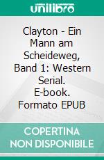 Clayton - Ein Mann am Scheideweg, Band 1: Western Serial. E-book. Formato EPUB ebook