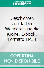 Geschichten von JarDer Wanderer und die Krone. E-book. Formato EPUB ebook