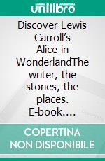 Discover Lewis Carroll’s Alice in WonderlandThe writer, the stories, the places. E-book. Formato EPUB ebook