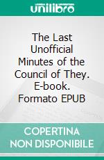 The Last Unofficial Minutes of the Council of They. E-book. Formato EPUB ebook
