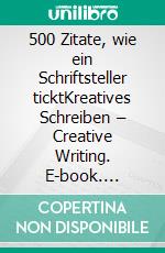 500 Zitate, wie ein Schriftsteller ticktKreatives Schreiben – Creative Writing. E-book. Formato EPUB ebook