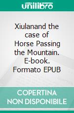 Xiulanand the case of   Horse Passing the Mountain. E-book. Formato EPUB ebook