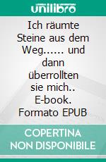 Ich räumte Steine aus dem Weg...... und dann überrollten sie mich.. E-book. Formato EPUB ebook