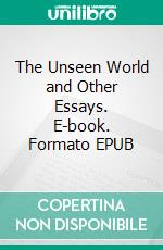 The Unseen World and Other Essays. E-book. Formato EPUB ebook