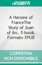 A Heroine of FranceThe Story of Joan of Arc. E-book. Formato EPUB ebook
