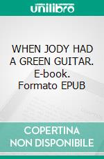 WHEN JODY HAD A GREEN GUITAR. E-book. Formato EPUB ebook