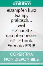eDampfen kurz &amp; praktisch... weil E-Zigarette dampfen besser ist!. E-book. Formato EPUB ebook