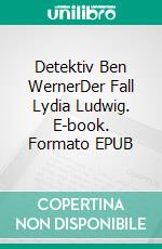 Detektiv Ben WernerDer Fall Lydia Ludwig. E-book. Formato EPUB ebook