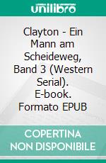 Clayton - Ein Mann am Scheideweg, Band 3 (Western Serial). E-book. Formato EPUB ebook