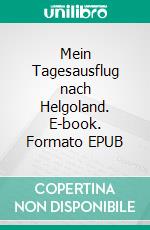 Mein Tagesausflug nach Helgoland. E-book. Formato EPUB ebook